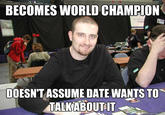 352bml.jpg BECOMES WORLD CHAMPION DOESN'TASSUME DATE WANTS TO TALKABOUTIT gurckmem