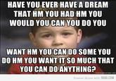 HAVE YOU EVER HAVE A DREAM THAT HM YOU HAD HM YOU WOULD YOU CAN YOU DO YOU WANT HM YOU CAN DO SOME YOU DO HM YOU WANTIT SO MUCH THAT YOU CAN DO ANYTHING? ator.net Forever Alone with 9GAG.COM