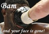 Bam and your face is gone!