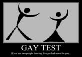 GAY TEST If you see two people dancing, I've got bad news for you...
