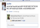 Lana Wise what the freak? Jesus didn't stop SLAVERY? GOD SENT MOSES TO SET THE JEWS FREE.. SENT PLAGUES KILLED CHILDREN.. And GOD DEFENDED SLAVERY? Like Comment 16 minutes ago Mahmoud Anoni Moose No, God sent Mooses to set the jews free. There was a typo in the bible Unable to post comment. Try Again Write a comment...
