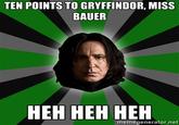 TEN POINTS TO GRYFFINDOR, MISS BAUER HEH HEH HEH memegenerator.net
