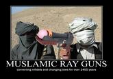 MUSLAMIC RAY GUNS converting infidels and changing laws for over 1400 years