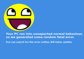Your PC ran into unexpected normal behaviour, so we generated some random fatal error. You can search for the error online: Bill Gates mother