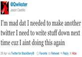 tumblr_lrscb23g7x1qz8fgvo1_500.png @Qwikster Jason Castillo I'm mad dat I needed to make another twitter I need to write stuff down next time cuz I aint doing this again 29 Apr via Twitter for BlackBerry® ☆ Favorite t Retweet Reply X Hide
