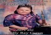 They said I could be anything Iwanted 14 So I ate Billy Ray Cyrus ( ー Poorly Dressed.com