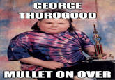 GEORGE THOROGO0D MULLET ON OVER quickmeme.com