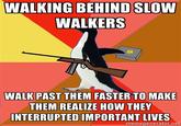 WALKING BEHIND SLOW WALKERS C4 WALK PAST THEM FASTER TO MAKE THEM REALIZE HOW THEY INTERRUPTED IMPORTANT LIVES memegenerator.net