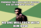 PROVOKE THE CONSTANTLY BULLIED KID, LET HIM BEAT YOUUP NOONE WILL FUCKWITH HIM NOW