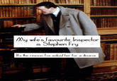 y wites lavourite Inspector s Slephen Fry If's the reason Ive asked her for a dvorce