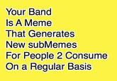 Your Band Is A Meme That Generates New subMemes For People 2 Consume On a Regular Basis
