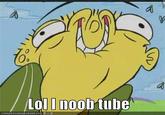 Lol I noob tube O. LolD nooh tube ICAN HASCHEEZBURGER.COMよ今e.