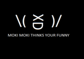 MOKI MOKI THINKS YOUR FUNNY