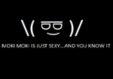 MOKI MOKI IS JUST SEXY...AND YOU KNOW IT