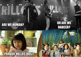 OR ARE WE DANCERP ARE WE HUMANP PORQUE NO LOS DOS?