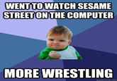 WENT TOWATCH SESAME STREETONTHE COMPUTER MORE WRESTLING quickmeme.com