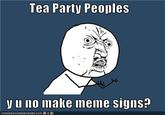 Tea Party Peoples y u no make meme signs? ICA N HA S C HE E ZEURGER.COM '$ ︸