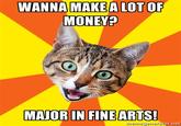 MONEY? MAIOR IN FINEARTS memegenerator.net