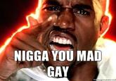 N---- YOU MAD GAY