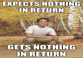 friendzonedphil-nothing.jpeg EXPECTS NOTHING INRETURN GETS NOTHING IN RETURN