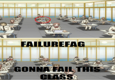 FAILUREFAG GONNA FAIL THIS CLASS