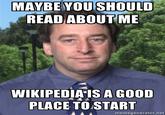 MAYBE YOUSHOULD READ ABOUT ME WIKIPEDIAIS A GO0D PLACE TO START memegenerator.net