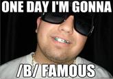 ONE DAY I'M GONNA B/ FAMOUS