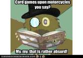 Card games upon motorcycles vou say? My my.that is rather absurd! LO A N HAS CH E EZ BURGER,COM