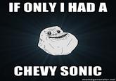 IF ONLY I HADA CHEVY SONIC memegenerator.net