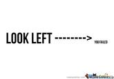 LOOK LEFT> YOU FAILED memecenter.com鄶1thecerilera.郰