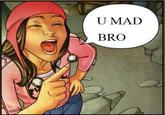 U MAD BRO