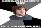 CONFIGURE A SMOKIN NEW COMPUTER FOR MOM SOLITAIRE AT LIGHTNING SPEED memegenerator.net