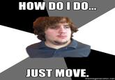 HOW DOI DO. JUST MOVE memegenerator.net