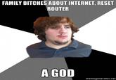 FAMILY BITCHES ABOUT INTERNET, RESET ROUTER A GOD memegenerator.net
