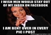 I WISH MEN WOULD STAY OUT OF MY INBOX ON FACEBOOK IAM BENT OVER IN EVERY memegenerator.net