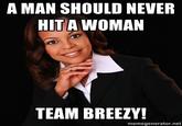 A MAN SHOULD NEVER HITA WOMAN TEAM BREEZY! memegenerator.net