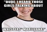 "DUDE, I HEARD THOSE GIRLS TALKING ABOUT WHISPERS MARIJUANA! memegenerator.net