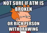 NOT SUREIF ATM IS BROKEN OR RICH PERSON WITHDRAWING memegenerator.net