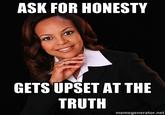 ASK FOR HONESTY GETS UPSET AT THE TRUTH memegenerator.net