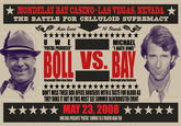 MONDELAY BAY CASINO LAS VEGAS,NEVADA THE BATTLE FOR CELLULOID SUPREMACY U W E POSTAL PRODUCER" MICHAEL I HATE UWE" BOIL VS. BAY Heanyweight Video Game Auteur Wetenwecight Action in Director DONT MISS THESE BOX OFFICE BRUISERS WITHA TASTE FOR BLOOD AS THEY DUKE IT OUT IN THIS MUST SEE SUMMER BLOCKBUSTER EVENT ★★★★★ MAY 23, 2008 ★★★★★ WE BOLL PRESENTS POSTAL" COMING TO A THEATRE NEAR YOU