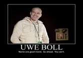 LAIT UWE BOLL Name one good movie. Go ahead. You can't.