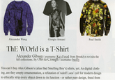 Alexander Wang Giorgio Armani Paul Smith ThE WOrld is a T-Shirt Alexander Gibson/username: KeyFood from Brooklyn revisits the fall collections. By Olivia Crough/username: buffy You can't buy Alex Gibson's (alias Bad Smelling Boy's) shirts, yet. As digital cloth- ing, are they empty ornamentation, a refutation of Adolf Loos' call for modern design to ethically strip every object down to its function - or rather pure design, freed from