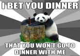 IBET YOU DINNER THAT YOU WON'T G0 TO DINNER WITH ME