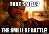 THAT SMELLO THE SMELL OF BATTLE!
