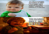 A MATCH MADEIN HEAVEN .o TORAISE HELL ON EARTH.