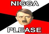 NIGGA PLEASE memegenerator.net Adolf Hitler Nazi Germany facial hair head text forehead chin album cover