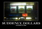 suddenly-dollars.jpg REDEEM TICKET WITH CASHIER OR USE A THEI MACHINES PLAY 3 CREDITS WHEE GOLD GOLP SUDDENLY, DOLLARS THOUSANDS OF THEM!