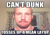 CAN'T DUNK TOSSES UPAMEAN LAYUP