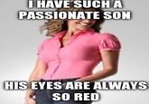 HAVE SUCHA PASSIONATE SON HIS EYES ARE ALWAYS SO RED