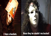 I has a bucket Nooo they be stealin' ma bucket!